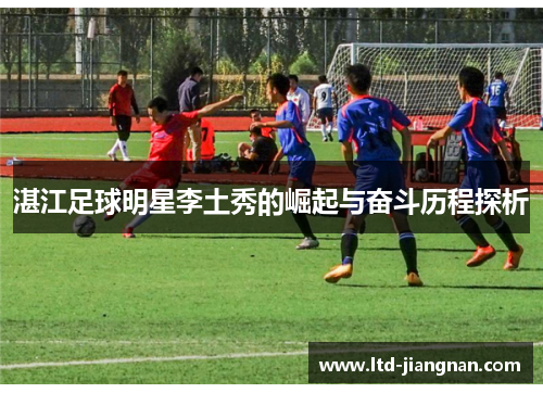 湛江足球明星李土秀的崛起与奋斗历程探析