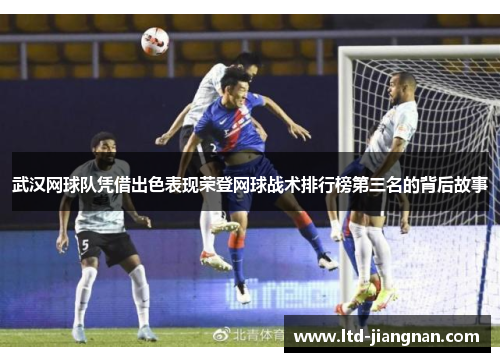 武汉网球队凭借出色表现荣登网球战术排行榜第三名的背后故事